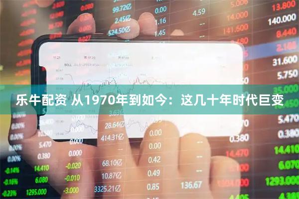 乐牛配资 从1970年到如今：这几十年时代巨变