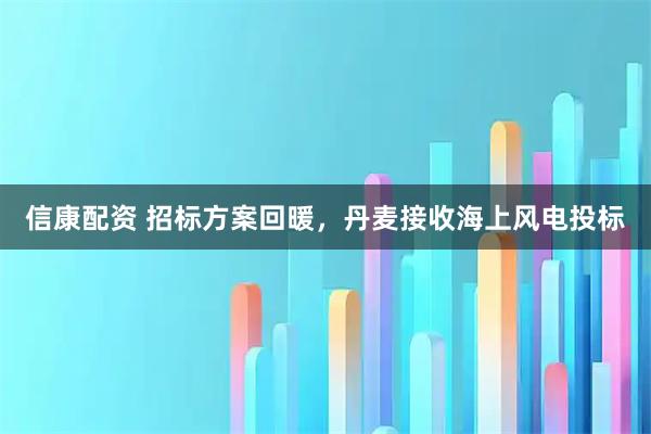 信康配资 招标方案回暖，丹麦接收海上风电投标