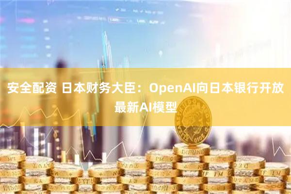 安全配资 日本财务大臣：OpenAI向日本银行开放最新AI模型
