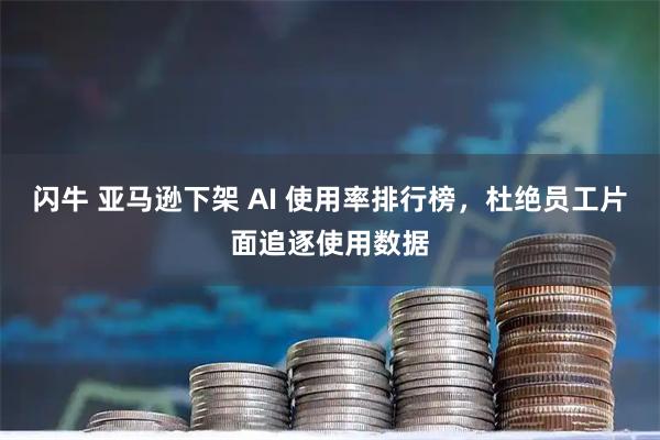 闪牛 亚马逊下架 AI 使用率排行榜，杜绝员工片面追逐使用数据