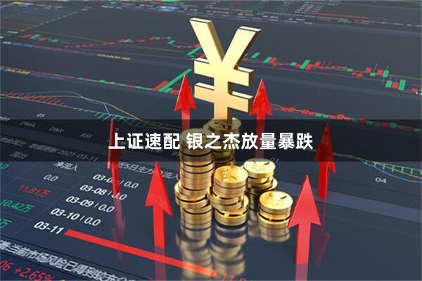 上证速配 银之杰放量暴跌