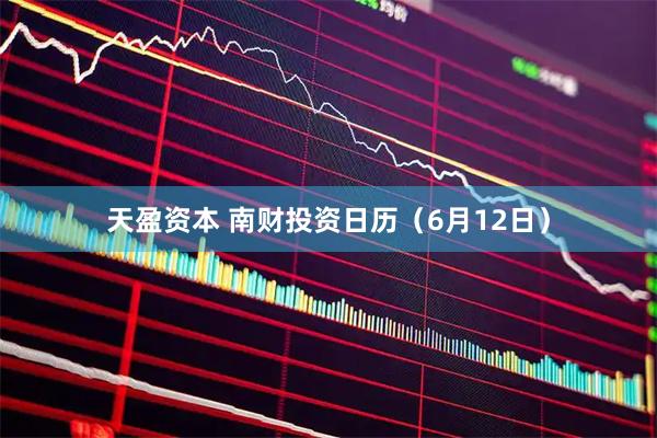天盈资本 南财投资日历（6月12日）