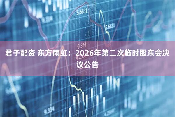 君子配资 东方雨虹：2026年第二次临时股东会决议公告