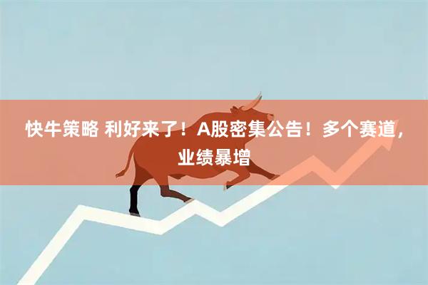 快牛策略 利好来了！A股密集公告！多个赛道，业绩暴增