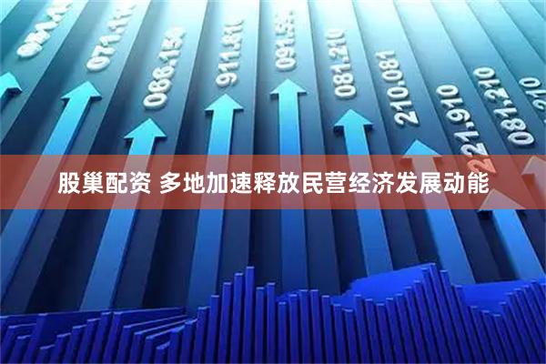 股巢配资 多地加速释放民营经济发展动能
