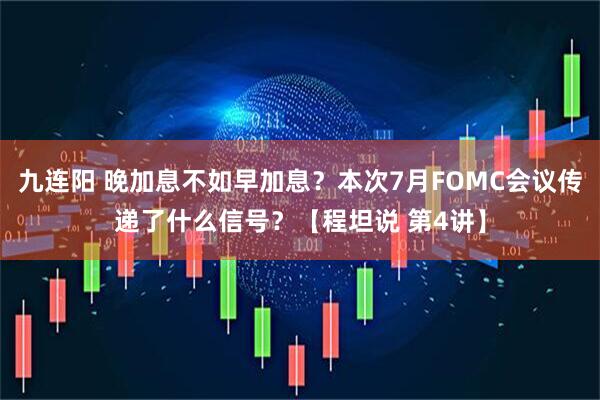 九连阳 晚加息不如早加息？本次7月FOMC会议传递了什么信号？【程坦说 第4讲】